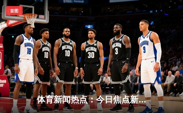 体育新闻热点：今日焦点新闻