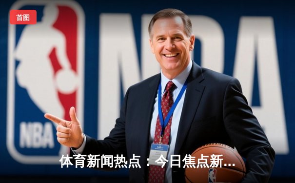 体育新闻热点：今日焦点新闻