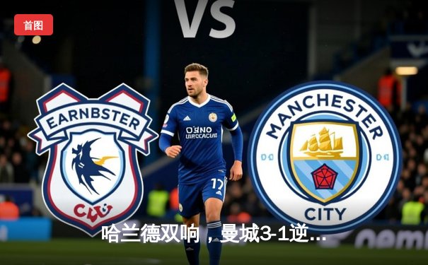 哈兰德双响，曼城3-1逆转曼联赢得第190次曼市德比