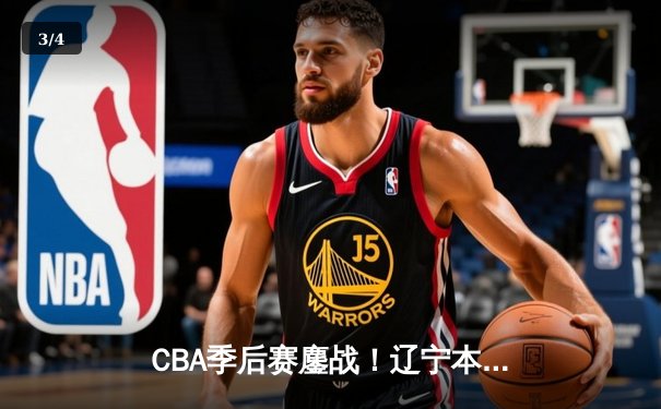 CBA季后赛鏖战！辽宁本钢加时逆转广东宏远，赵继伟砍30分准三双 - 3