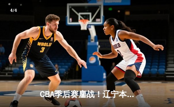 CBA季后赛鏖战！辽宁本钢加时逆转广东宏远，赵继伟砍30分准三双 - 4