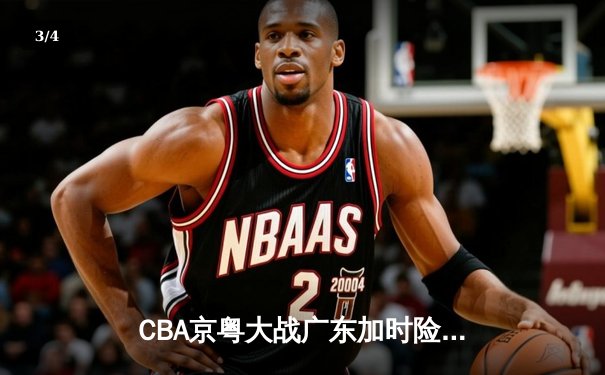 CBA京粤大战广东加时险胜，胡明轩35分创赛季新高 - 3