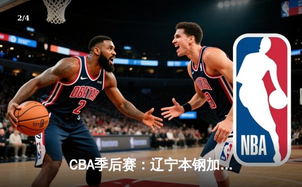 CBA季后赛：辽宁本钢加时险胜广东宏远 赵继伟33分导演逆转好戏 - 2