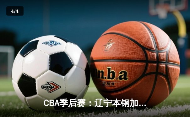 CBA季后赛：辽宁本钢加时险胜广东宏远 赵继伟33分导演逆转好戏 - 4