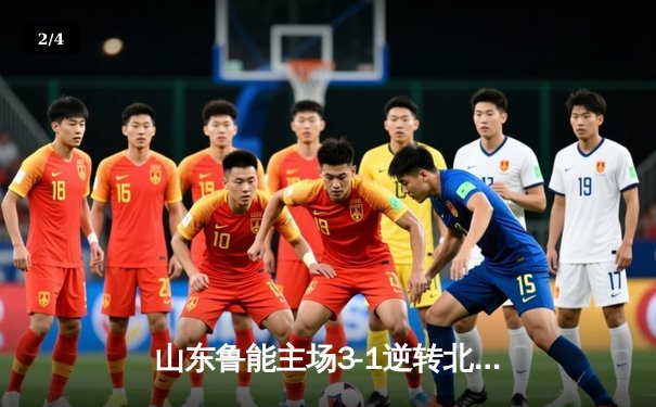 山东鲁能主场3-1逆转北京国安，费莱尼头球双响锁定胜局 - 2