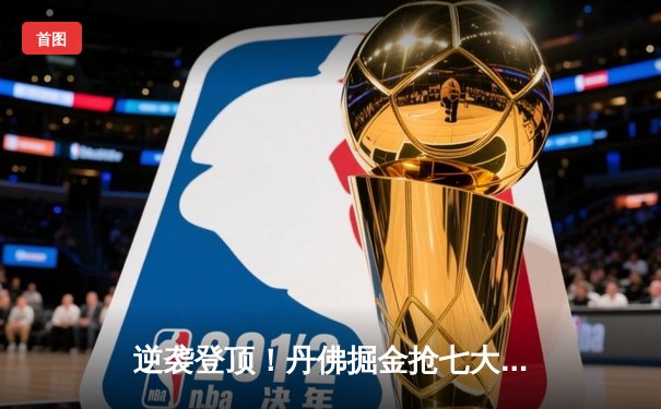 逆袭登顶！丹佛掘金抢七大战力克森林狼，连续两年挺进西部决赛