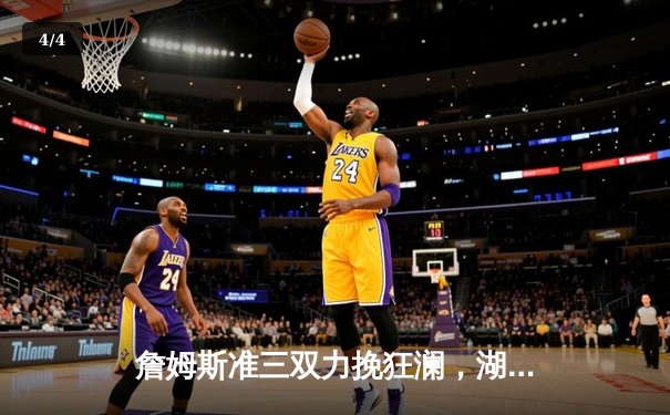 詹姆斯准三双力挽狂澜，湖人加时险胜勇士迎三连胜 - 4