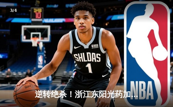 逆转绝杀！浙江东阳光药加时险胜广东华南虎，胡金秋砍下33+15统治内线 - 3