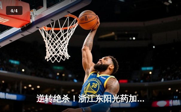 逆转绝杀！浙江东阳光药加时险胜广东华南虎，胡金秋砍下33+15统治内线 - 4