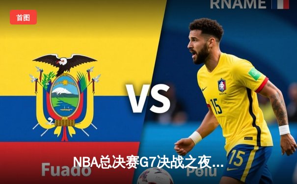 NBA总决赛G7决战之夜：湖人加时险胜凯尔特人，詹姆斯MVP级表现锁定总冠军
