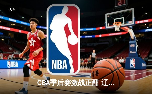 CBA季后赛激战正酣 辽宁本钢加时险胜广东宏远总分2-1领先 - 3