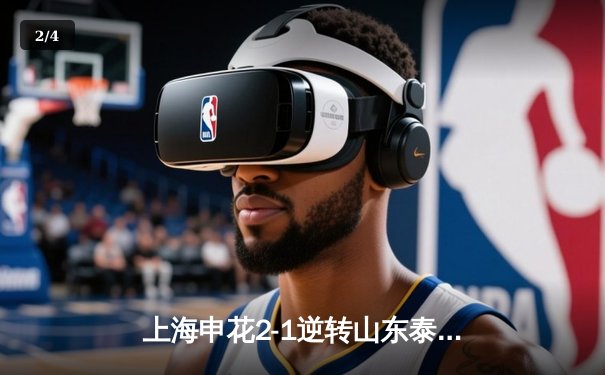 上海申花2-1逆转山东泰山，吴曦传射建功领跑中超积分榜 - 2