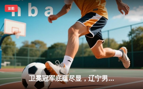 卫冕冠军底蕴尽显，辽宁男篮力克新疆豪取总决赛开门红