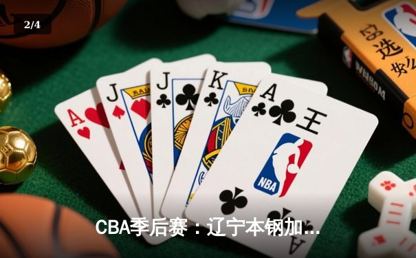 CBA季后赛：辽宁本钢加时险胜广东宏远，赵继伟砍下33分率队夺赛点 - 2