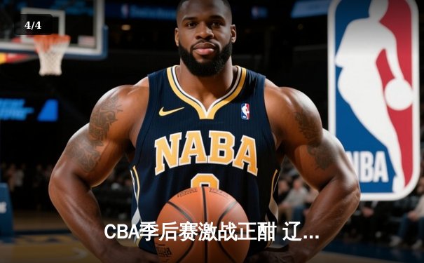 CBA季后赛激战正酣 辽宁本钢加时险胜广东宏远总分2-1领先 - 4