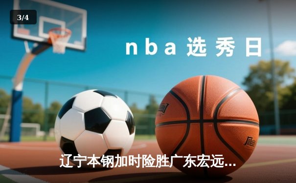 辽宁本钢加时险胜广东宏远 CBA半决赛上演史诗级对决 - 3