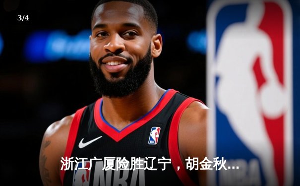 浙江广厦险胜辽宁，胡金秋狂砍35+12率队守住主场 - 3