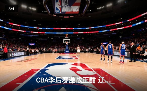 CBA季后赛激战正酣 辽宁本钢加时险胜广东宏远总分2-1领先 - 3