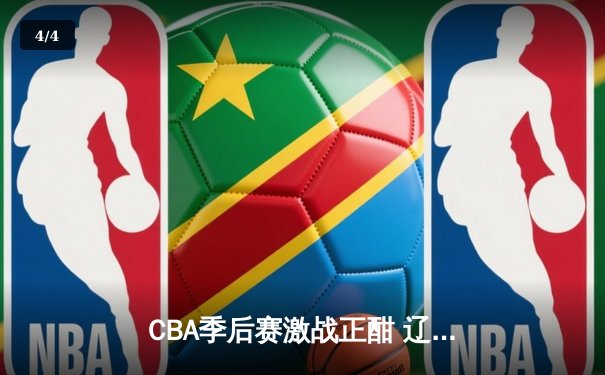 CBA季后赛激战正酣 辽宁本钢加时险胜广东宏远总分2-1领先 - 4