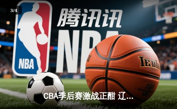 CBA季后赛激战正酣 辽宁本钢加时险胜广东宏远总分2-1领先 - 3
