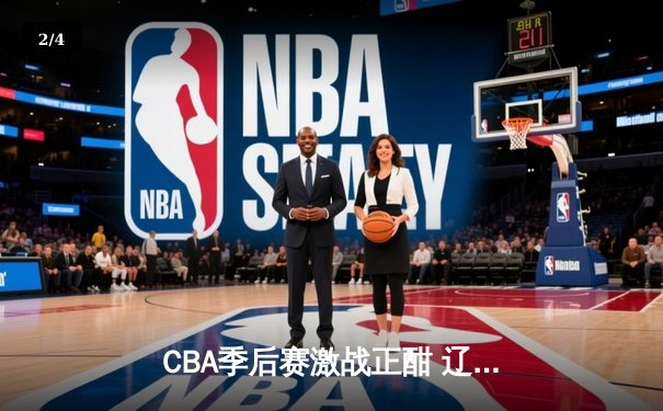 CBA季后赛激战正酣 辽宁本钢加时险胜广东宏远总分2-1领先 - 2