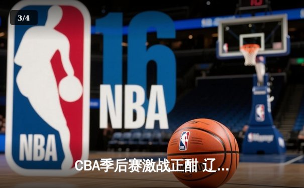 CBA季后赛激战正酣 辽宁本钢加时险胜广东宏远总分2-1领先 - 3