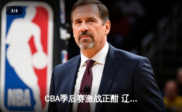 CBA季后赛激战正酣 辽宁本钢加时险胜广东宏远总分2-1领先 - 3