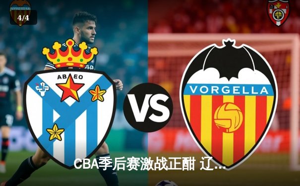 CBA季后赛激战正酣 辽宁本钢加时险胜广东宏远总分2-1领先 - 4