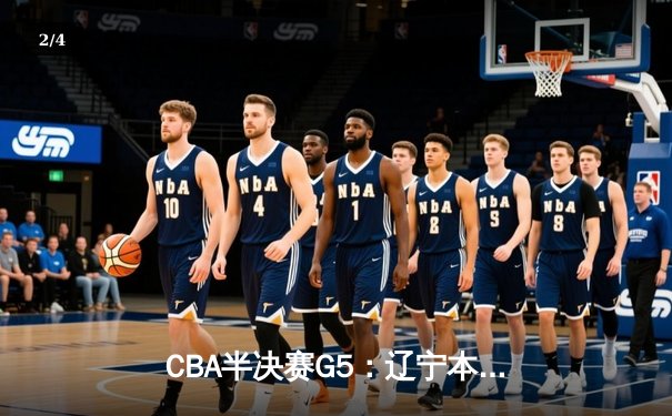 CBA半决赛G5：辽宁本钢加时险胜广东宏远 赵继伟33分率队挺进总决赛 - 2
