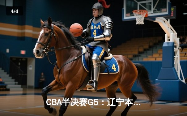 CBA半决赛G5：辽宁本钢加时险胜广东宏远 赵继伟33分率队挺进总决赛 - 4