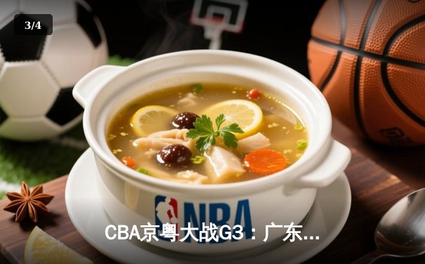 CBA京粤大战G3：广东宏远加时逆转北京首钢，胡明轩35分创生涯新高 - 3