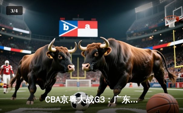 CBA京粤大战G3：广东宏远加时逆转北京首钢，胡明轩35分创生涯新高 - 3