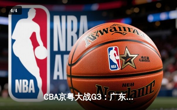 CBA京粤大战G3：广东宏远加时逆转北京首钢，胡明轩35分创生涯新高 - 4