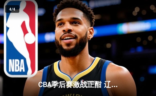 CBA季后赛激战正酣 辽宁本钢加时险胜广东宏远总分2-1领先 - 4